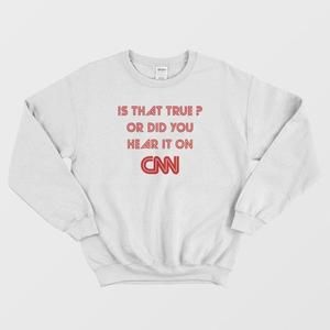 Is That True Or Did You Hear It On Cnn Sweatshirt